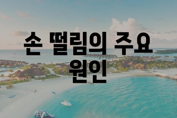손 떨림의 주요 원인