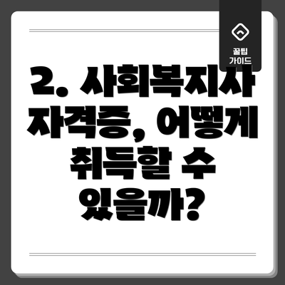 2. 사회복지사 자격증, 어떻게 취득할 수 있을까?