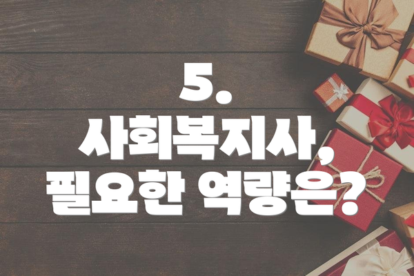 5. 사회복지사, 필요한 역량은?