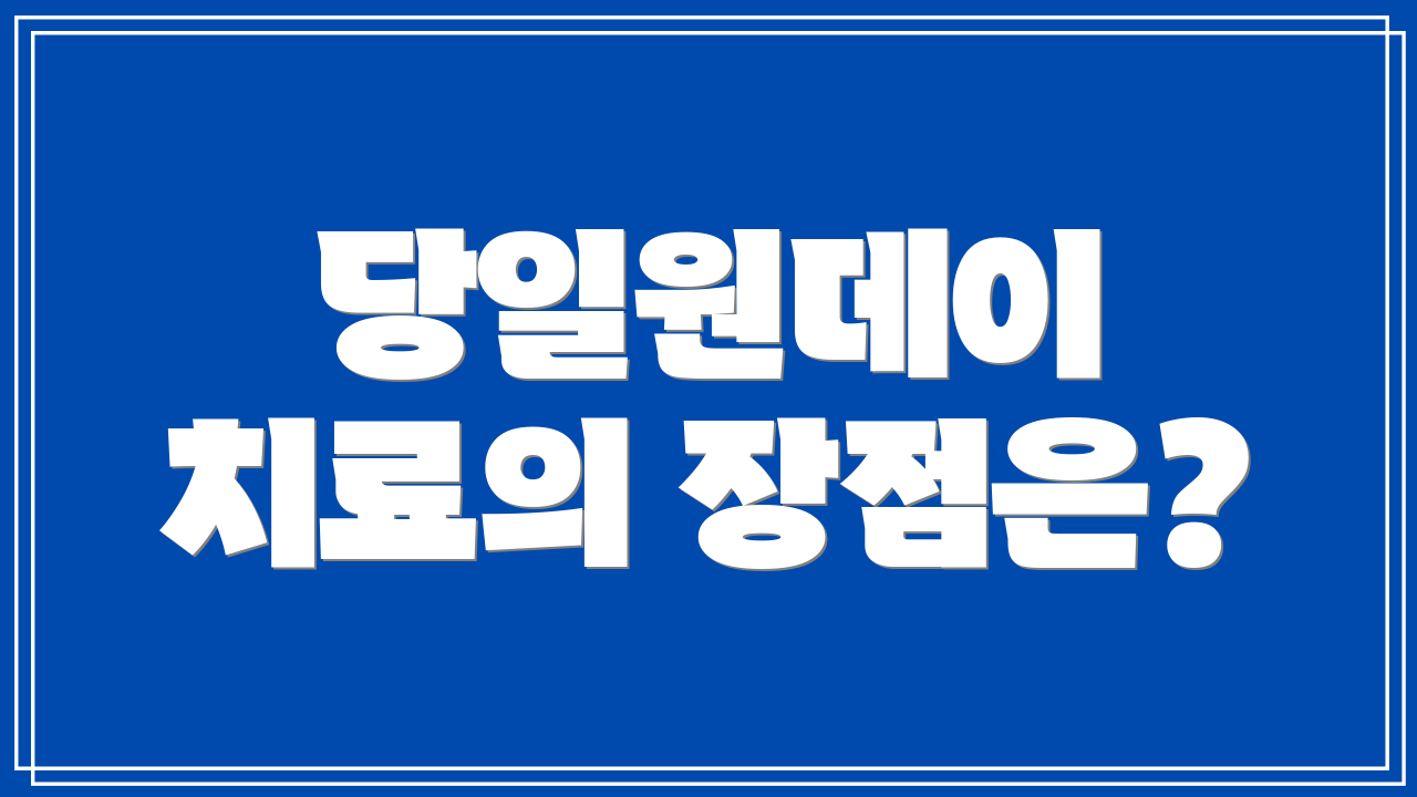당일원데이 치료의 장점은?