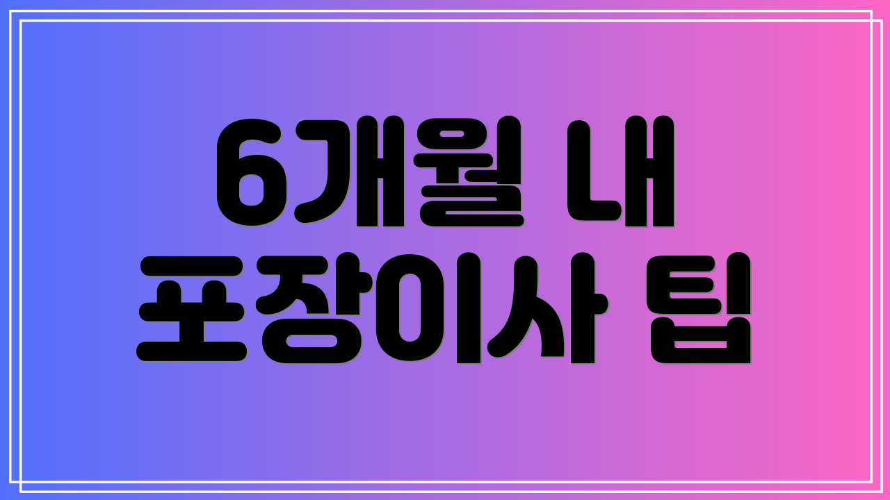 6개월 내 포장이사 팁