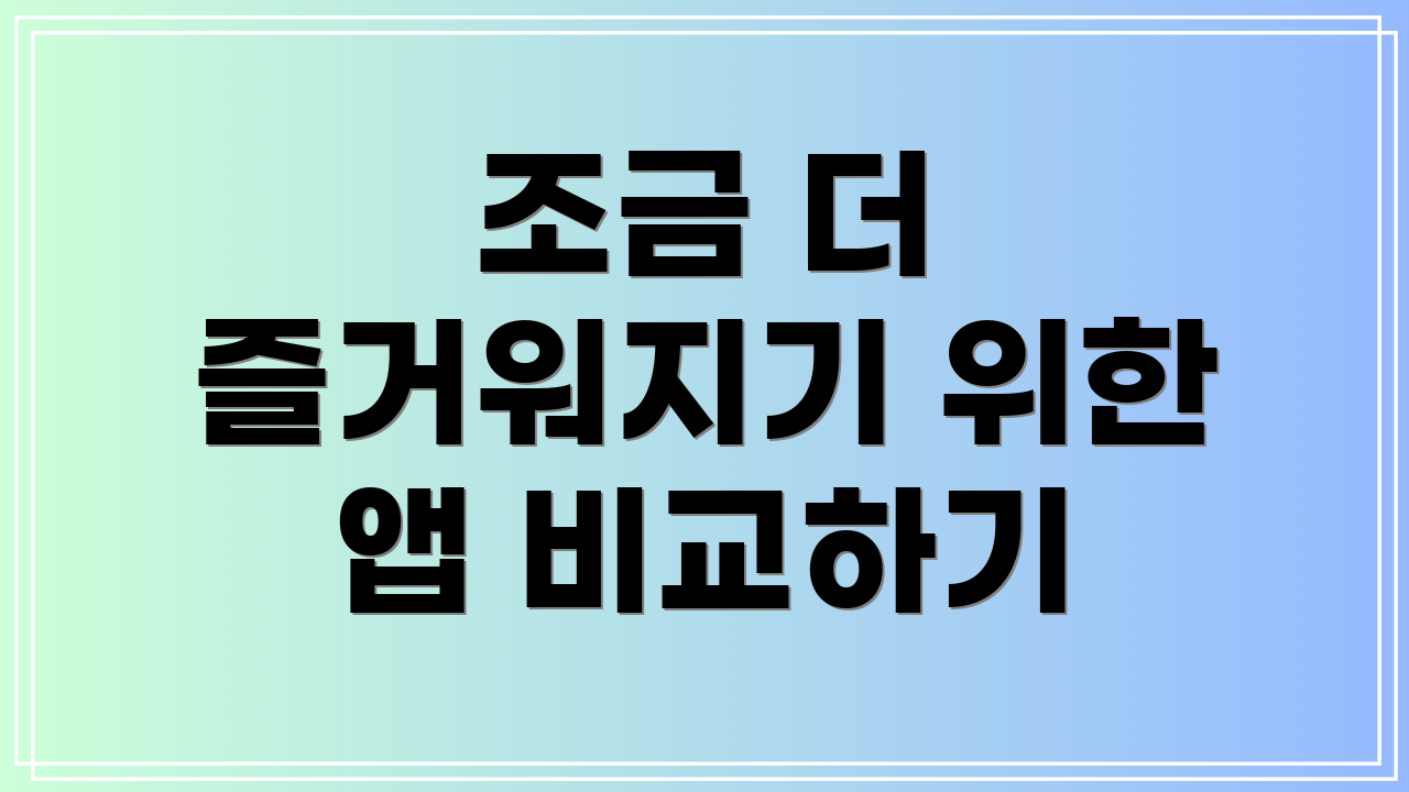 조금 더 즐거워지기 위한 앱 비교하기