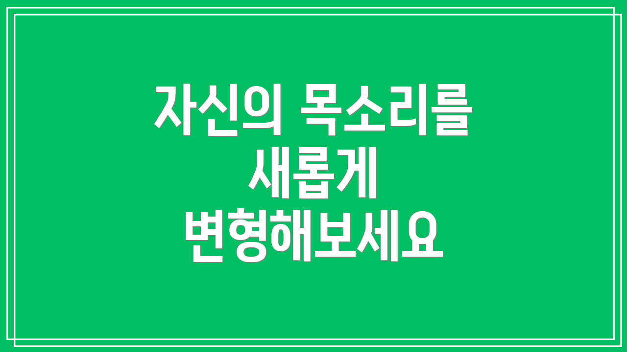 자신의 목소리를 새롭게 변형해보세요