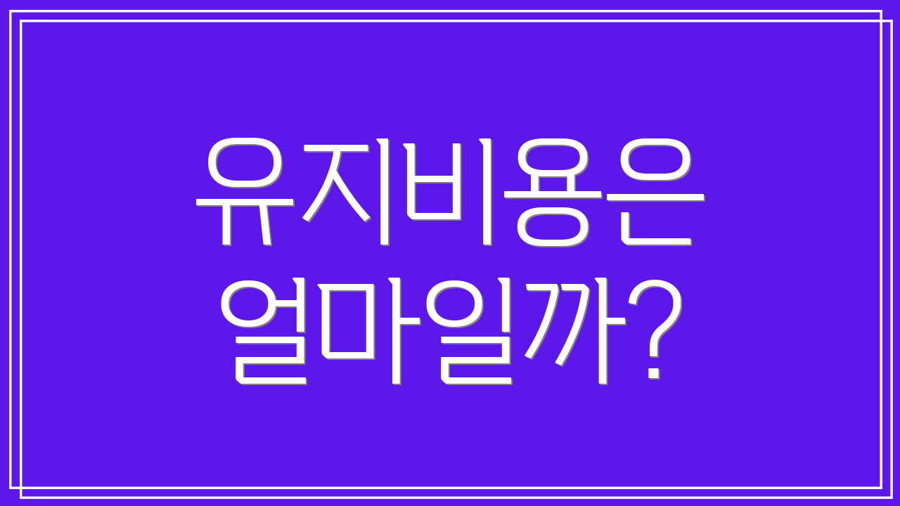 유지비용은 얼마일까?