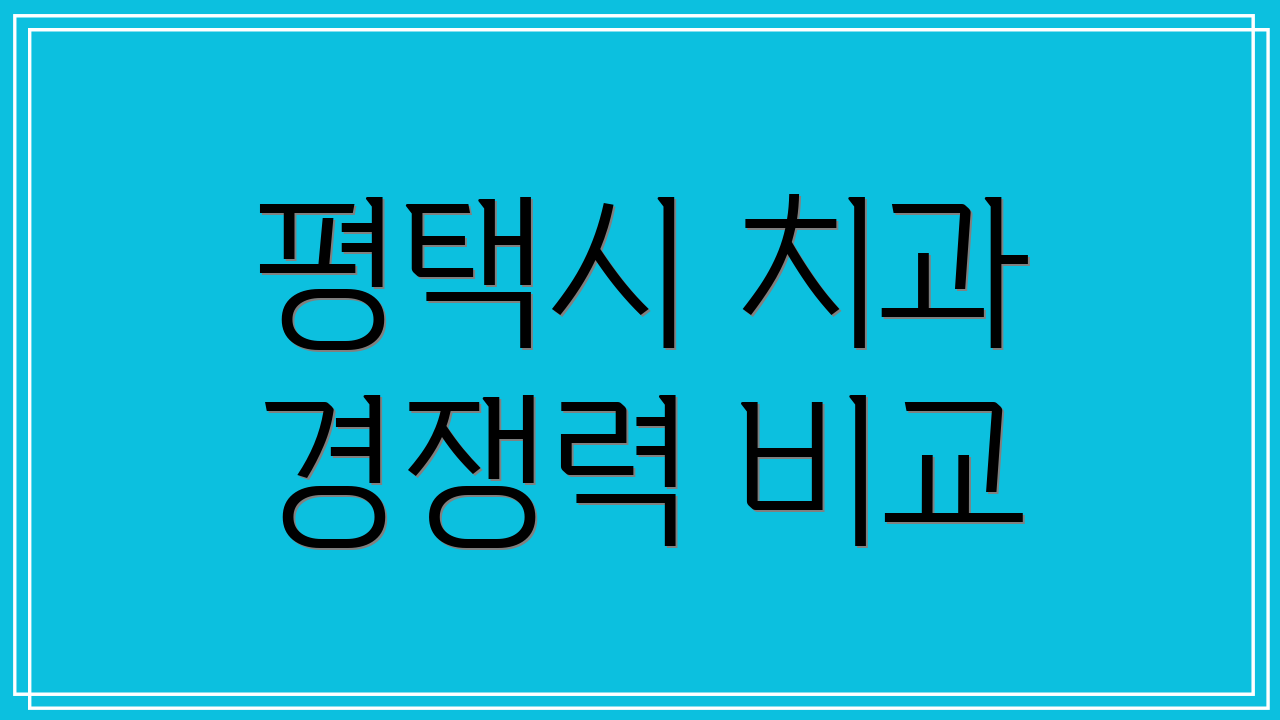 평택시 치과 경쟁력 비교