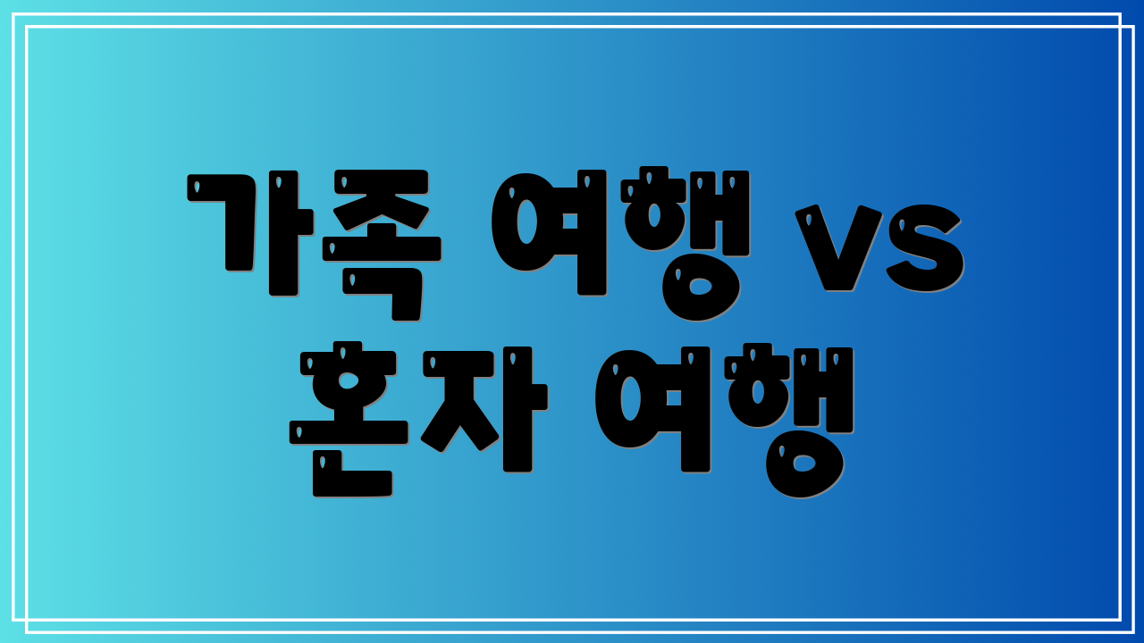 가족 여행 vs 혼자 여행