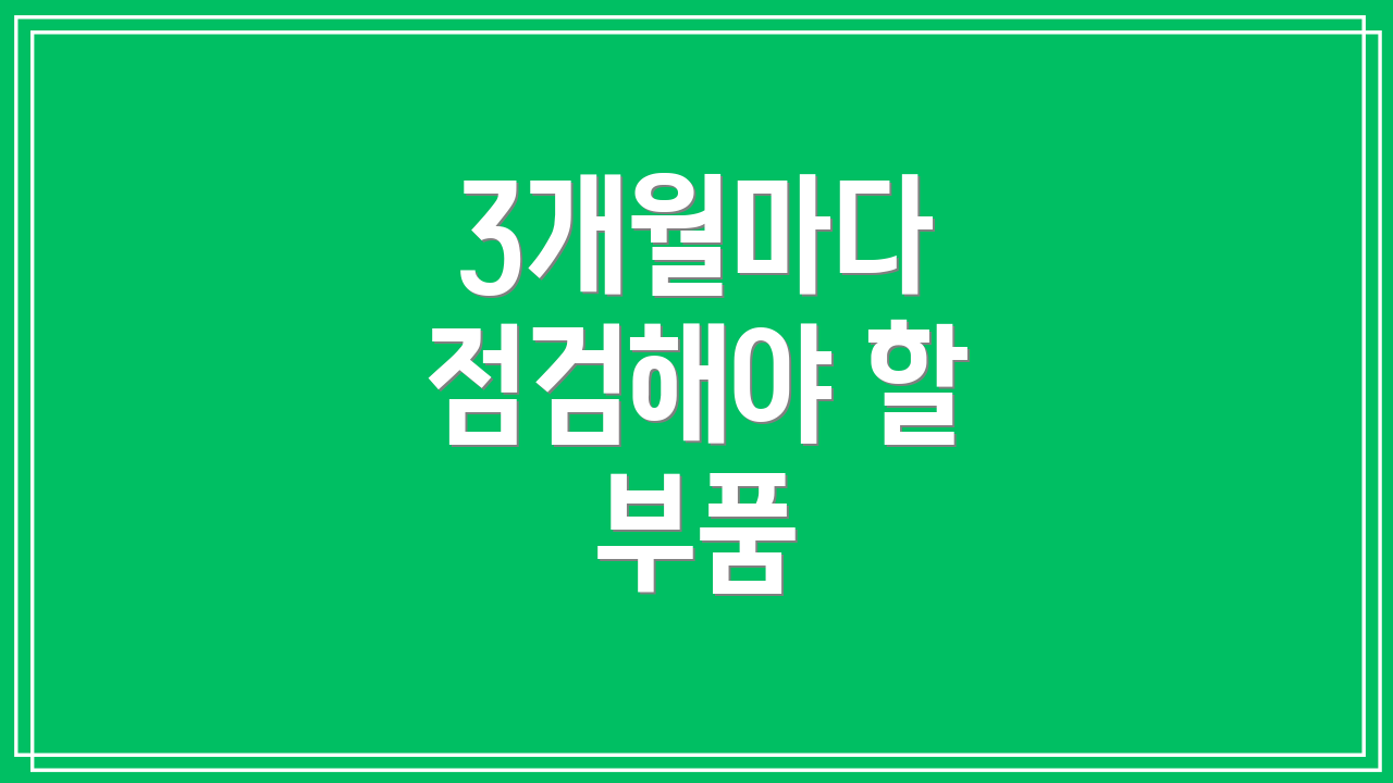 3개월마다 점검해야 할 부품