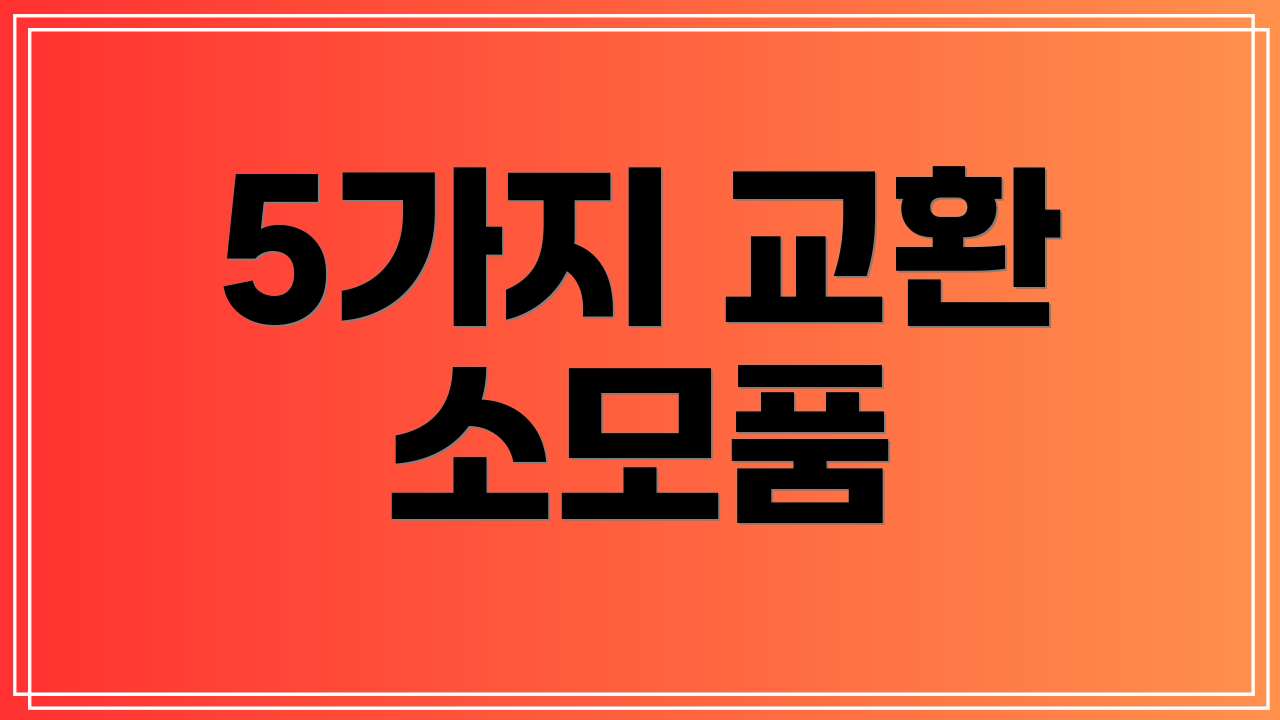 5가지 교환 소모품