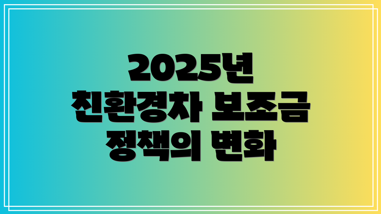 2025년 친환경차 보조금 정책의 변화