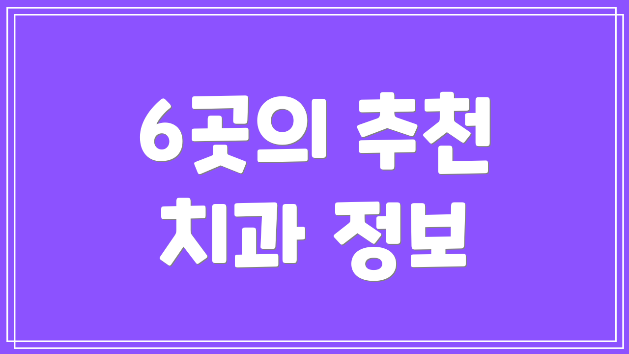 6곳의 추천 치과 정보