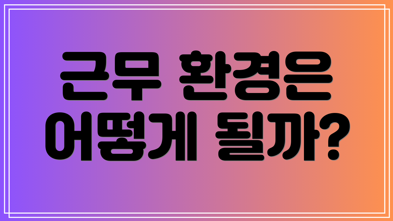 근무 환경은 어떻게 될까?