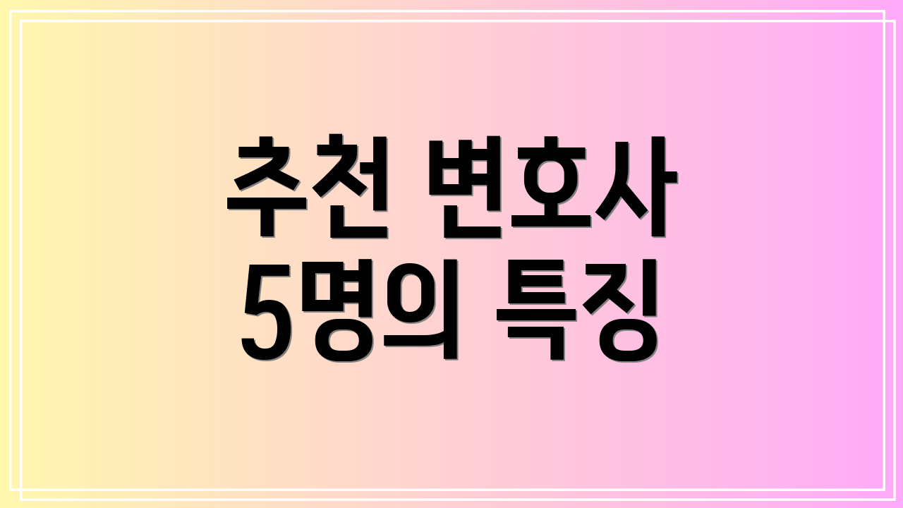 추천 변호사 5명의 특징