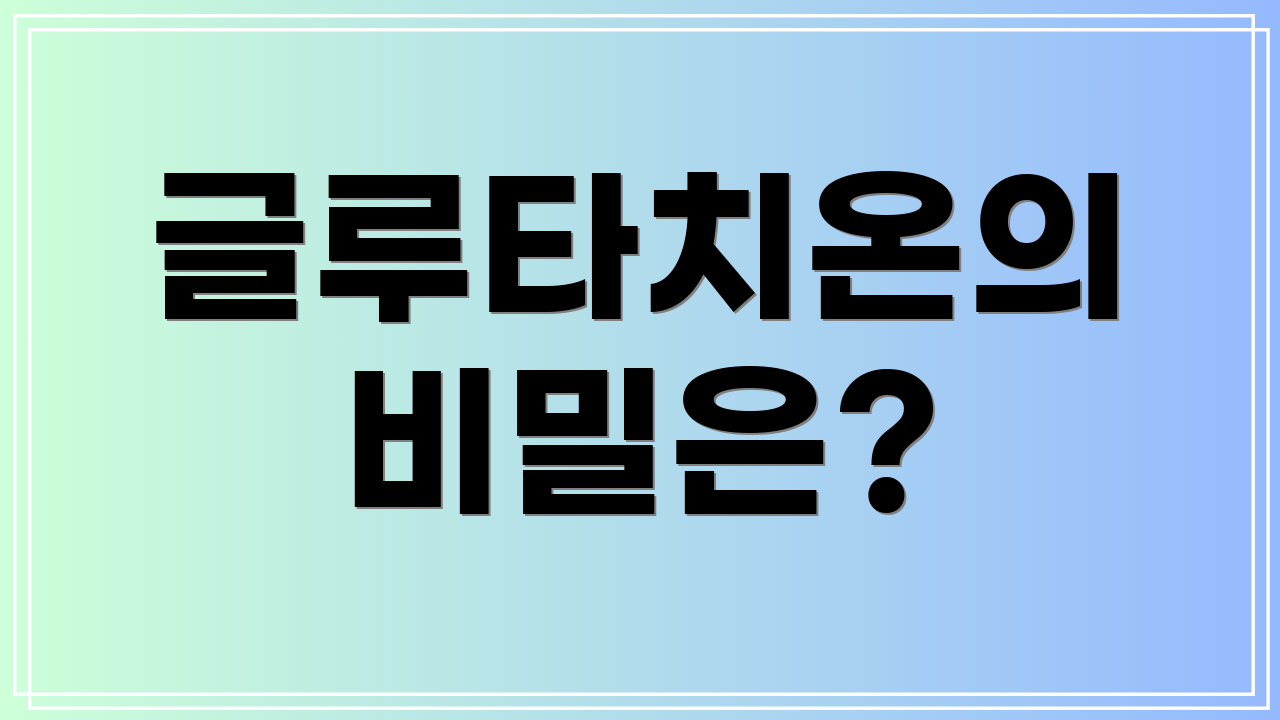 글루타치온의 비밀은?