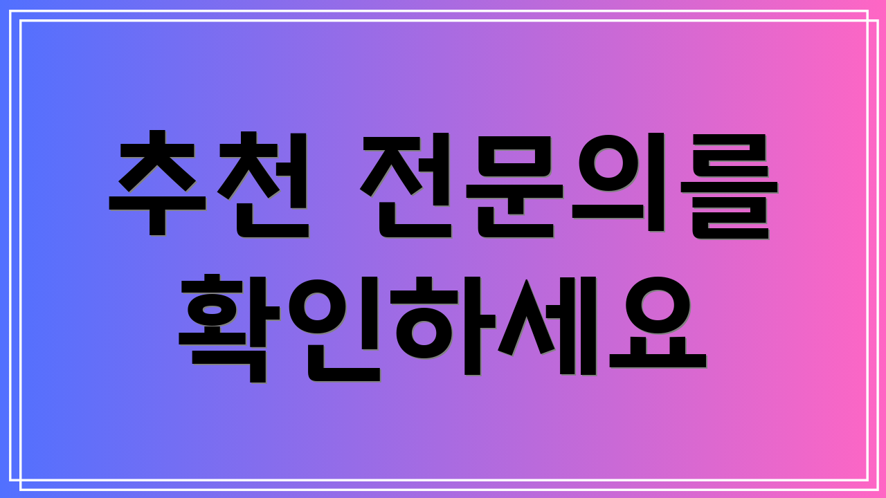추천 전문의를 확인하세요