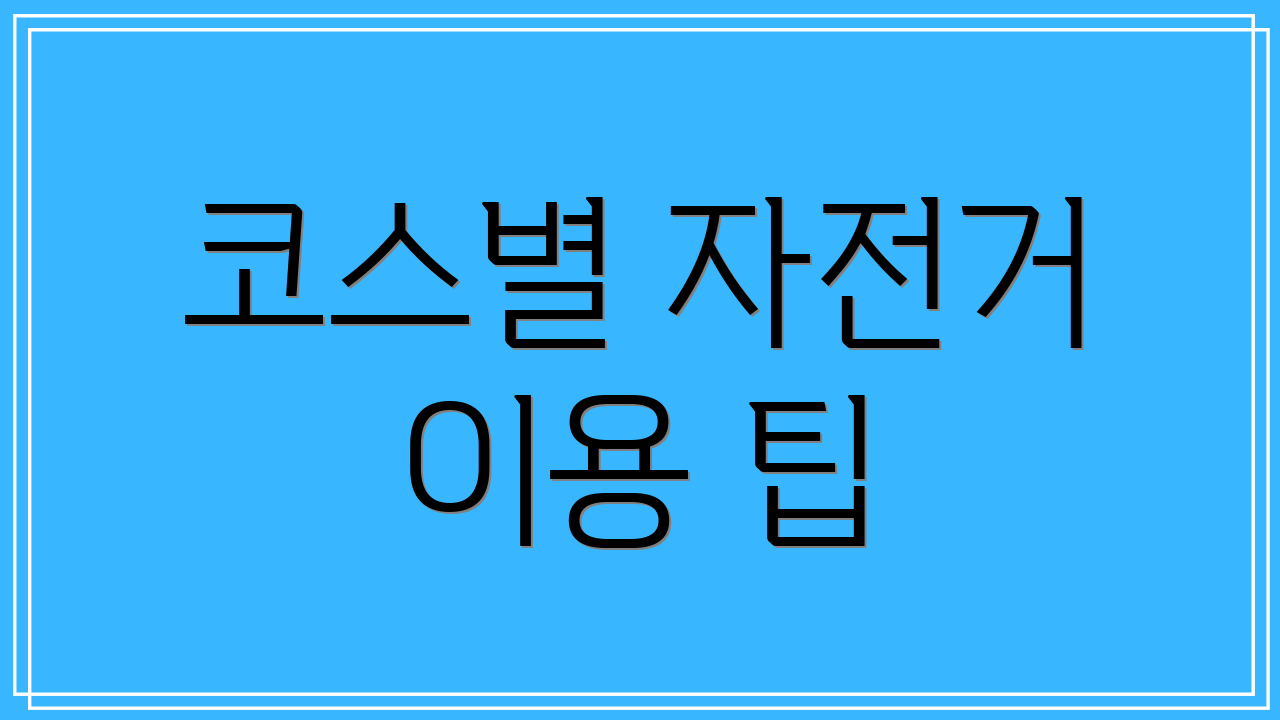 코스별 자전거 이용 팁