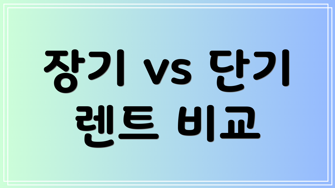 장기 vs 단기 렌트 비교