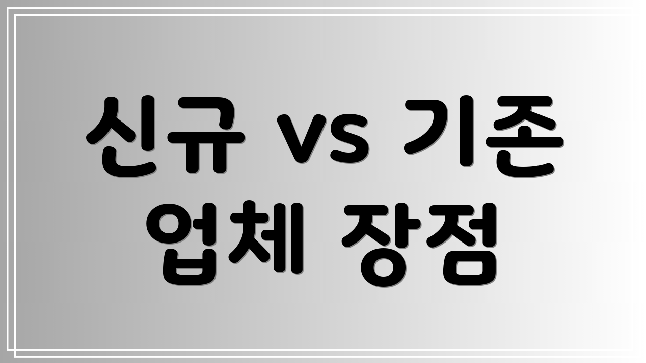 신규 vs 기존 업체 장점