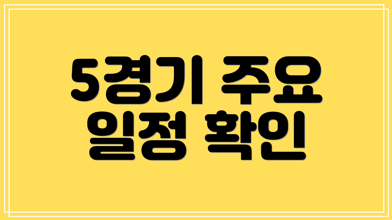 5경기 주요 일정 확인