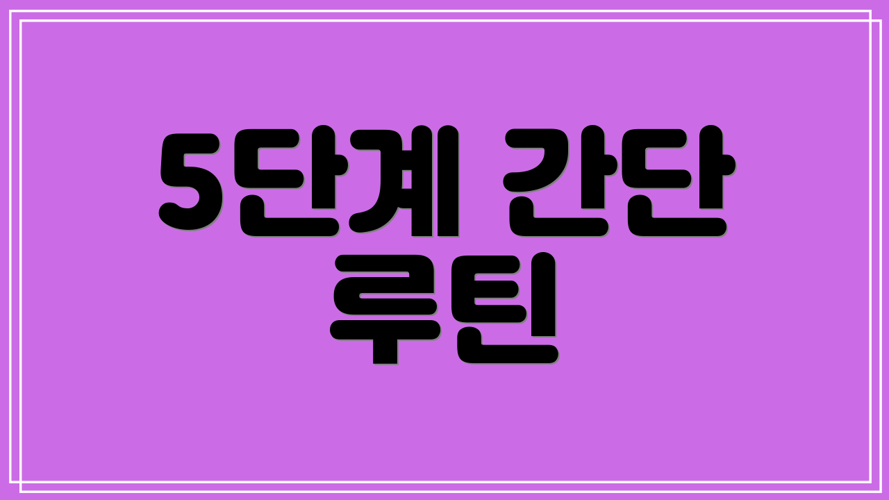 5단계 간단 루틴