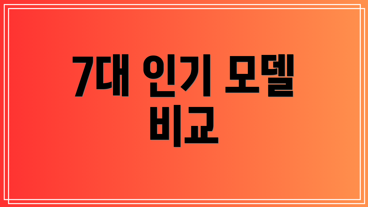 7대 인기 모델 비교