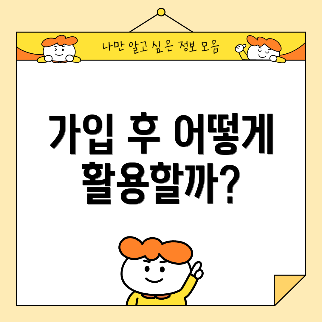 가입 후 어떻게 활용할까?