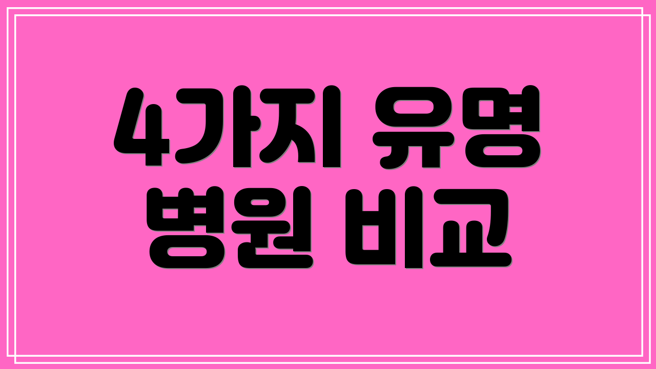4가지 유명 병원 비교